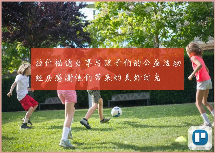 拉什福德分享与孩子们的公益活动经历感谢他们带来的美好时光