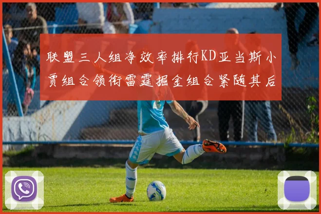联盟三人组净效率排行KD亚当斯小贾组合领衔雷霆掘金组合紧随其后