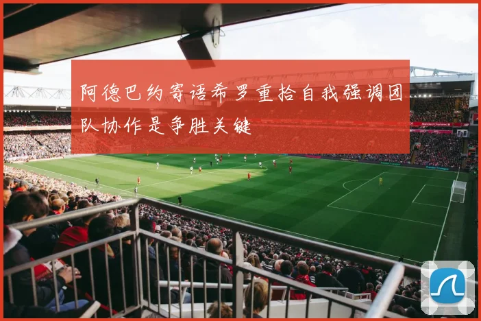 阿德巴约寄语希罗重拾自我强调团队协作是争胜关键
