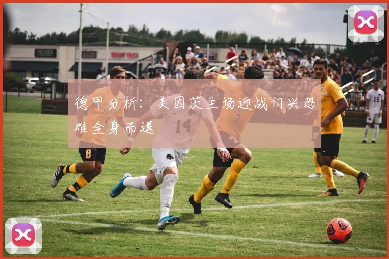 德甲分析：美因茨主场迎战门兴恐难全身而退