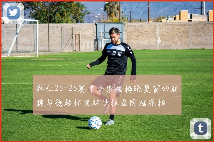 拜仁25-26赛季全家福揭晓夏窗四新援与德超杯奖杯沙拉盘同框亮相