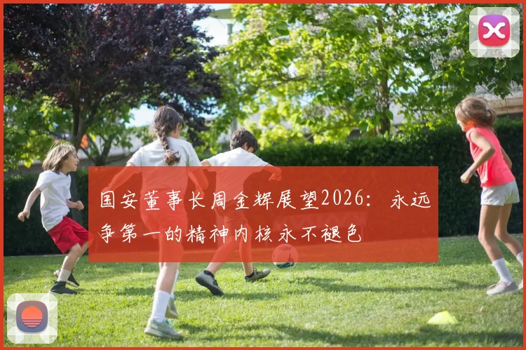 国安董事长周金辉展望2026：永远争第一的精神内核永不褪色
