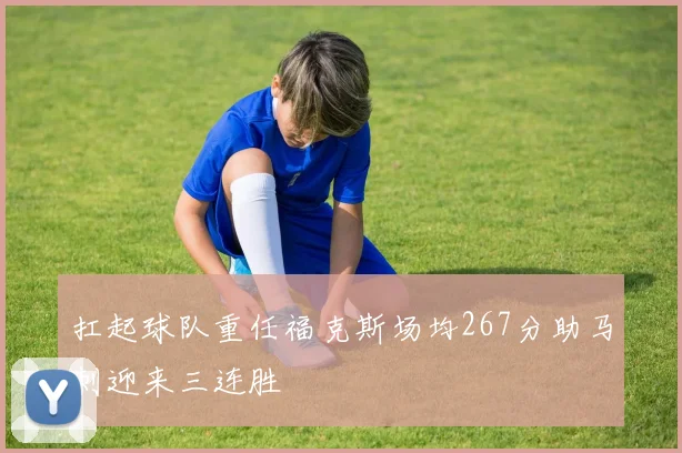 扛起球队重任福克斯场均267分助马刺迎来三连胜