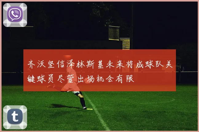 齐沃坚信泽林斯基未来将成球队关键球员尽管出场机会有限